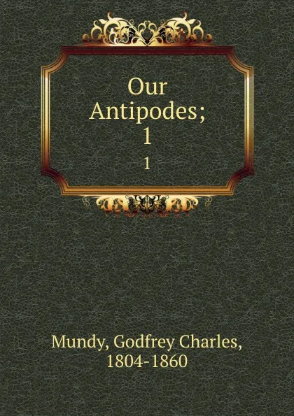 Обложка книги Our Antipodes;. 1, Godfrey Charles Mundy