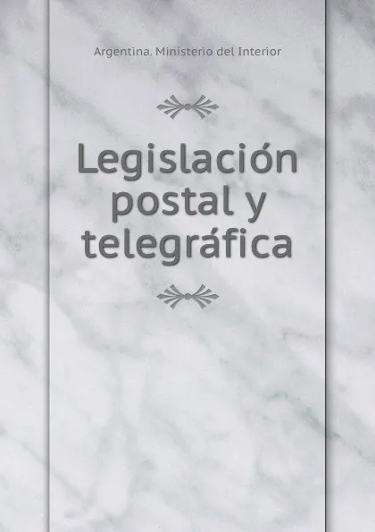 Обложка книги Legislacion postal y telegrafica, Argentina. Ministerio del Interior