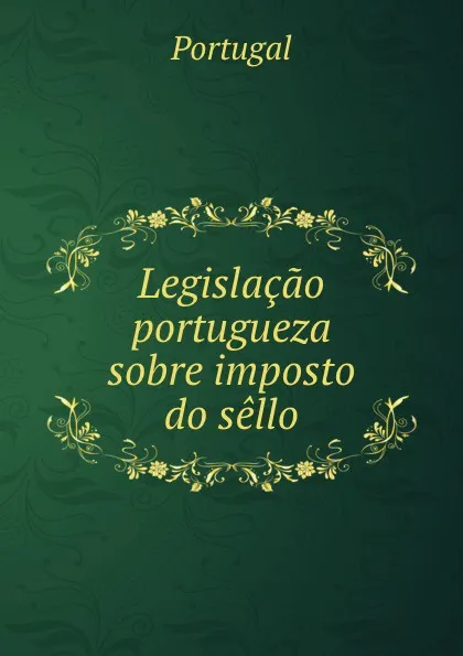 Обложка книги Legislacao portugueza sobre imposto do sello, Portugal