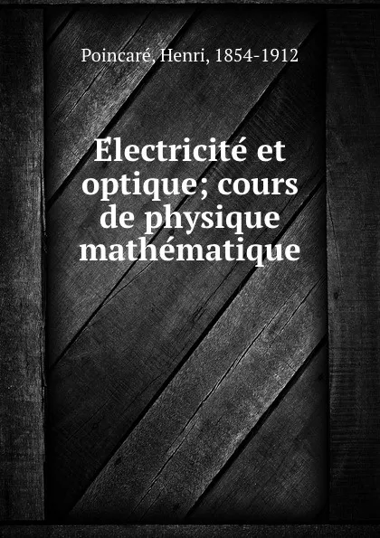 Обложка книги Electricite et optique; cours de physique mathematique, Henri Poincaré