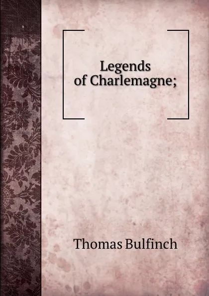 Обложка книги Legends of Charlemagne;, Bulfinch Thomas