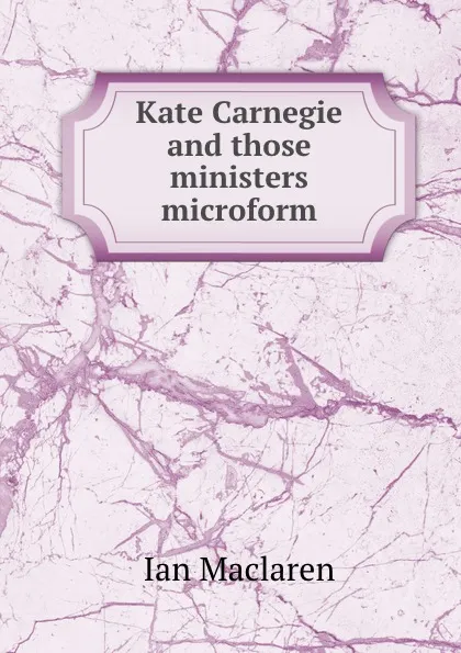 Обложка книги Kate Carnegie and those ministers microform, Maclaren Ian