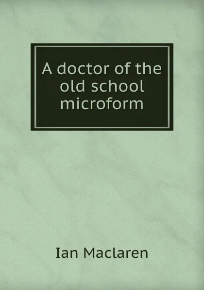 Обложка книги A doctor of the old school microform, Maclaren Ian