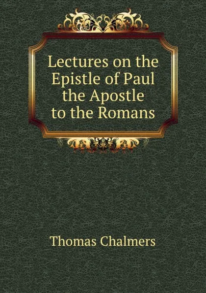 Обложка книги Lectures on the Epistle of Paul the Apostle to the Romans, Thomas Chalmers