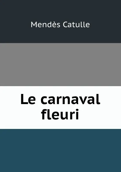 Обложка книги Le carnaval fleuri, Mendès Catulle