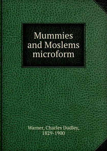 Обложка книги Mummies and Moslems microform, Charles Dudley Warner