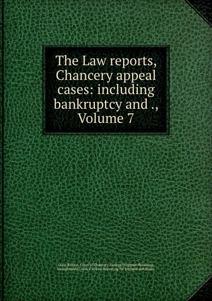 Обложка книги The Law reports, Chancery appeal cases: including bankruptcy and ., Volume 7, Great Britain. Court of Chancery