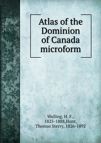 Обложка книги Atlas of the Dominion of Canada microform, H. F. Walling