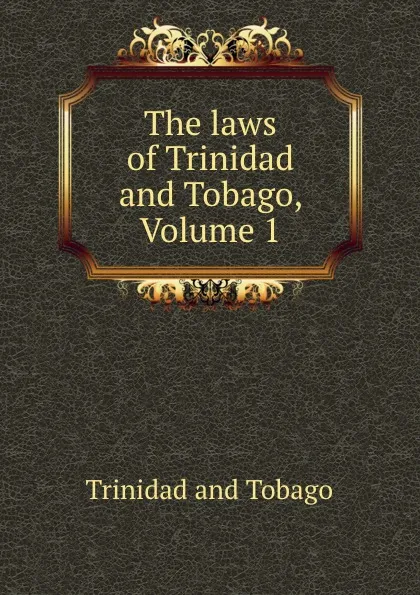 Обложка книги The laws of Trinidad and Tobago, Volume 1, Trinidad and Tobago