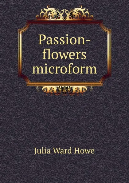 Обложка книги Passion-flowers microform, Howe Julia Ward