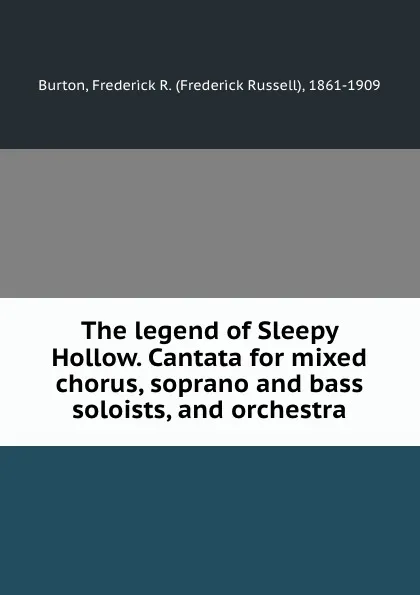 Обложка книги The legend of Sleepy Hollow. Cantata for mixed chorus, soprano and bass soloists, and orchestra, Frederick Russell Burton