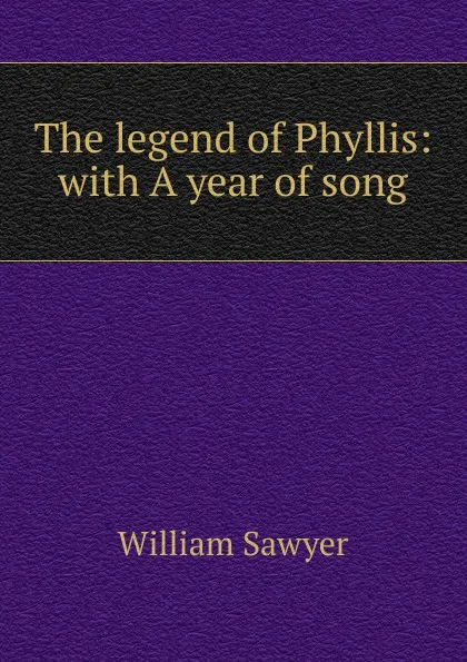 Обложка книги The legend of Phyllis: with A year of song, William Sawyer