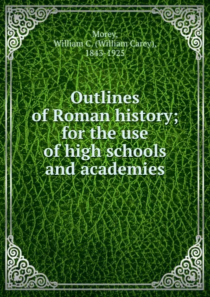 Обложка книги Outlines of Roman history; for the use of high schools and academies, William Carey Morey