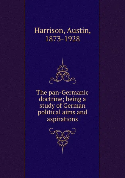 Обложка книги The pan-Germanic doctrine; being a study of German political aims and aspirations, Austin Harrison