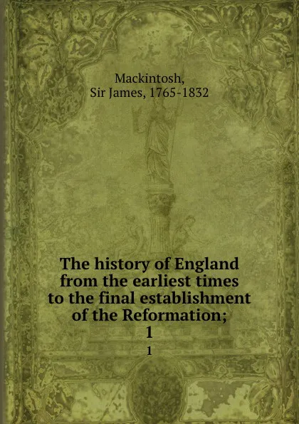 Обложка книги The history of England from the earliest times to the final establishment of the Reformation;. 1, James Mackintosh