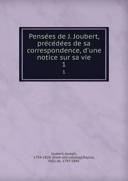 Обложка книги Pensees de J. Joubert, precedees de sa correspondence, d.une notice sur sa vie. 1, Joseph Joubert