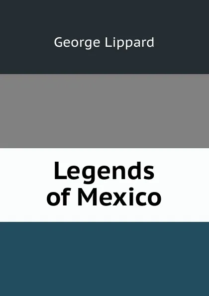 Обложка книги Legends of Mexico, George Lippard