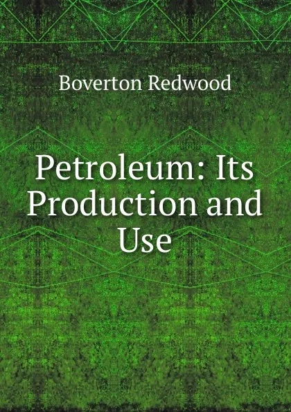 Обложка книги Petroleum: Its Production and Use, Boverton Redwood