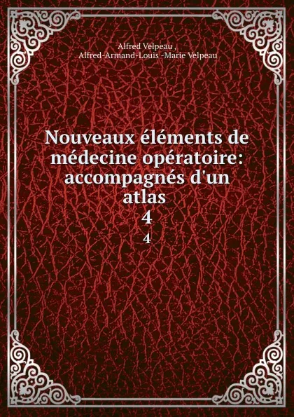 Обложка книги Nouveaux elements de medecine operatoire: accompagnes d.un atlas . 4, Alfred Velpeau