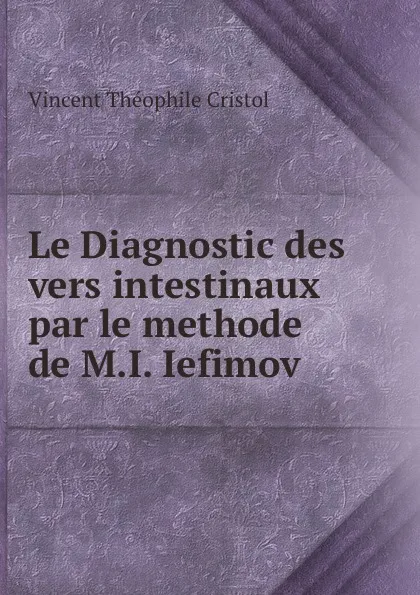 Обложка книги Le Diagnostic des vers intestinaux par le methode de M.I. Iefimov ., Vincent Theophile Cristol