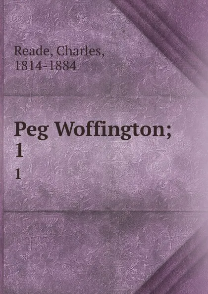 Обложка книги Peg Woffington;. 1, Charles Reade