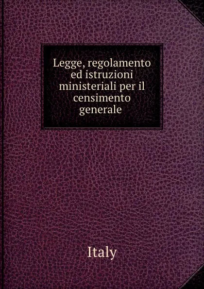 Обложка книги Legge, regolamento ed istruzioni ministeriali per il censimento generale ., Italy