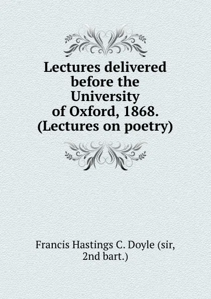 Обложка книги Lectures delivered before the University of Oxford, 1868. (Lectures on poetry)., Francis Hastings C. Doyle