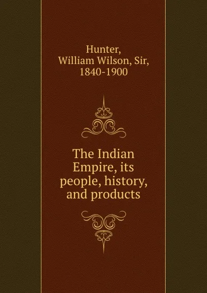 Обложка книги The Indian Empire, its people, history, and products, Hunter William Wilson