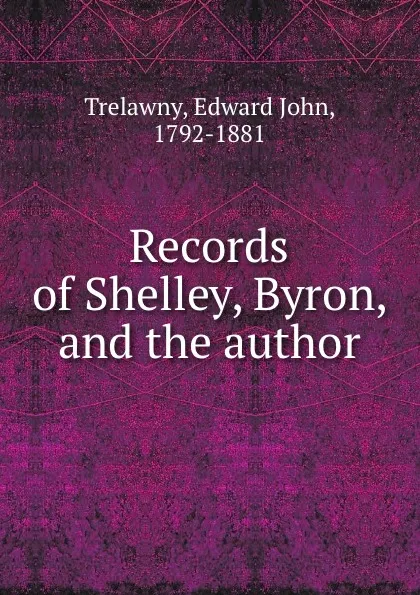 Обложка книги Records of Shelley, Byron, and the author, Edward John Trelawny