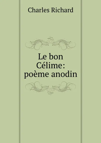 Обложка книги Le bon Celime: poeme anodin, Charles Richard