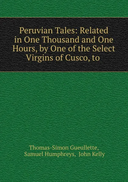 Обложка книги Peruvian Tales: Related in One Thousand and One Hours, by One of the Select Virgins of Cusco, to ., Thomas-Simon Gueullette