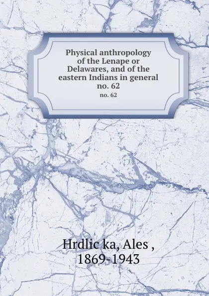 Обложка книги Physical anthropology of the Lenape or Delawares, and of the eastern Indians in general. no. 62, Aleš Hrdlička