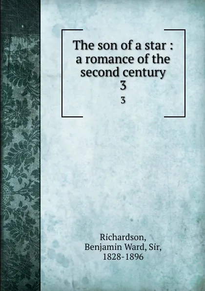 Обложка книги The son of a star : a romance of the second century. 3, Benjamin Ward Richardson