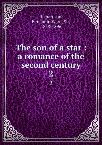 Обложка книги The son of a star : a romance of the second century. 2, Benjamin Ward Richardson