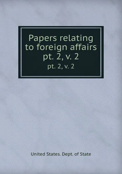 Обложка книги Papers relating to foreign affairs. pt. 2, v. 2, The Department Of State