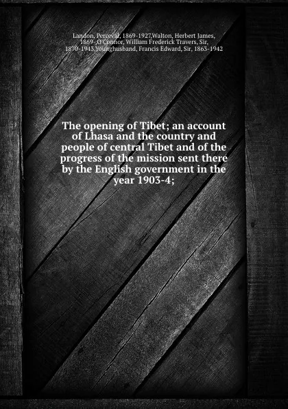 Обложка книги The opening of Tibet; an account of Lhasa and the country and people of central Tibet and of the progress of the mission sent there by the English government in the year 1903-4;, Perceval Landon