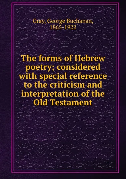 Обложка книги The forms of Hebrew poetry; considered with special reference to the criticism and interpretation of the Old Testament, George Buchanan Gray