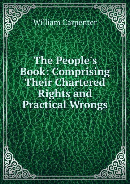 Обложка книги The People.s Book: Comprising Their Chartered Rights and Practical Wrongs, William Carpenter