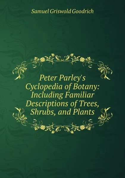 Обложка книги Peter Parley.s Cyclopedia of Botany: Including Familiar Descriptions of Trees, Shrubs, and Plants, Samuel Griswold Goodrich