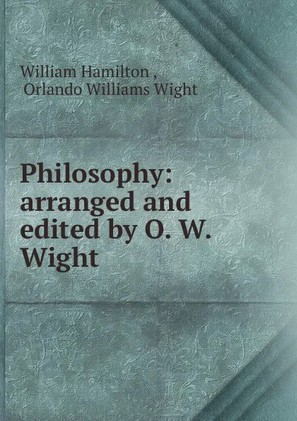 Обложка книги Philosophy: arranged and edited by O. W. Wight, William Hamilton