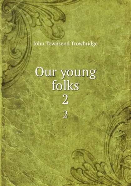 Обложка книги Our young folks. 2, J. T. Trowbridge