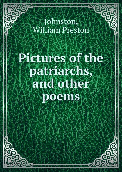 Обложка книги Pictures of the patriarchs, and other poems, William Preston Johnston
