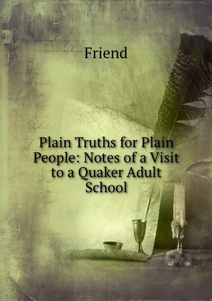 Обложка книги Plain Truths for Plain People: Notes of a Visit to a Quaker Adult School, Friend