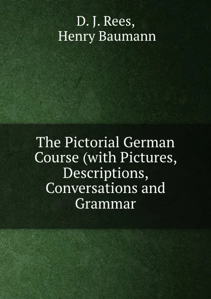 Обложка книги The Pictorial German Course (with Pictures, Descriptions, Conversations and Grammar, D.J. Rees