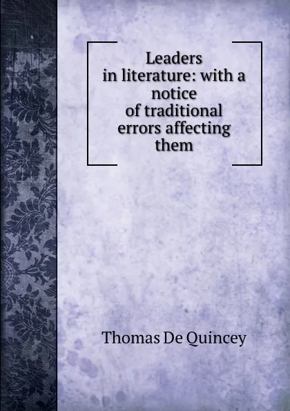 Обложка книги Leaders in literature: with a notice of traditional errors affecting them, Thomas de Quincey