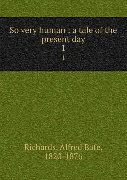 Обложка книги So very human : a tale of the present day. 1, Alfred Bate Richards