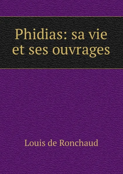 Обложка книги Phidias: sa vie et ses ouvrages, Louis de Ronchaud