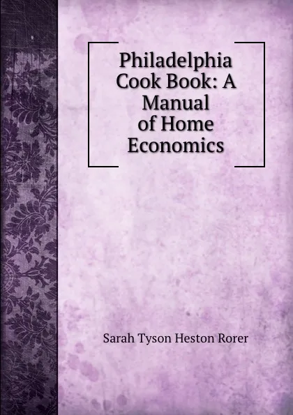 Обложка книги Philadelphia Cook Book: A Manual of Home Economics, Sarah Tyson Heston Rorer