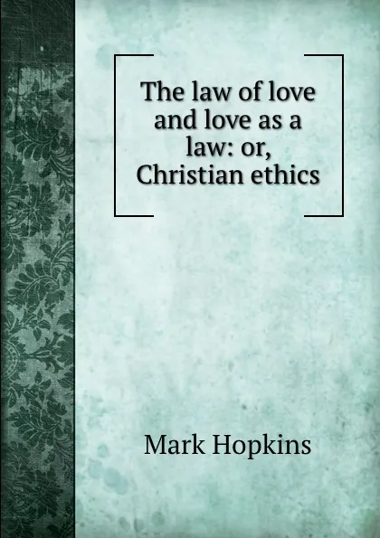 Обложка книги The law of love and love as a law: or, Christian ethics, Mark Hopkins