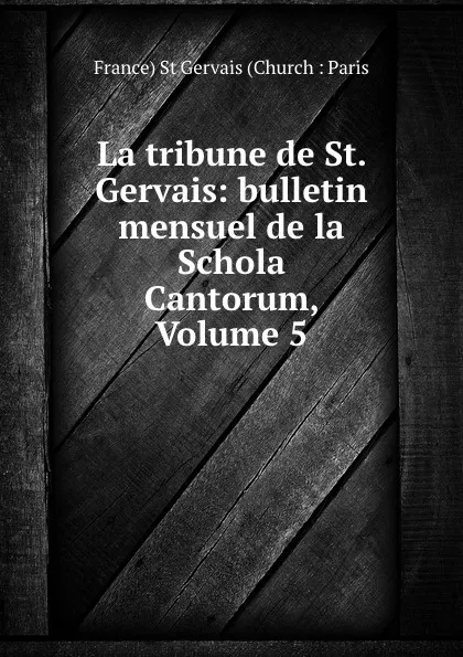 Обложка книги La tribune de St. Gervais: bulletin mensuel de la Schola Cantorum, Volume 5, France St Gervais Church Paris